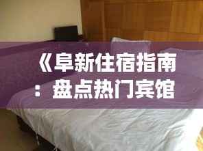 《阜新住宿指南:盘点热门宾馆,体验舒适之旅》