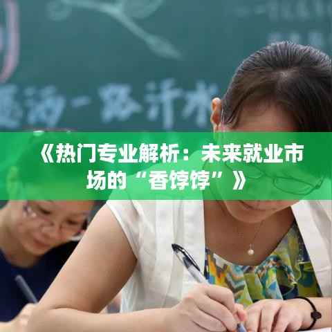 《热门专业解析：未来就业市场的“香饽饽”》