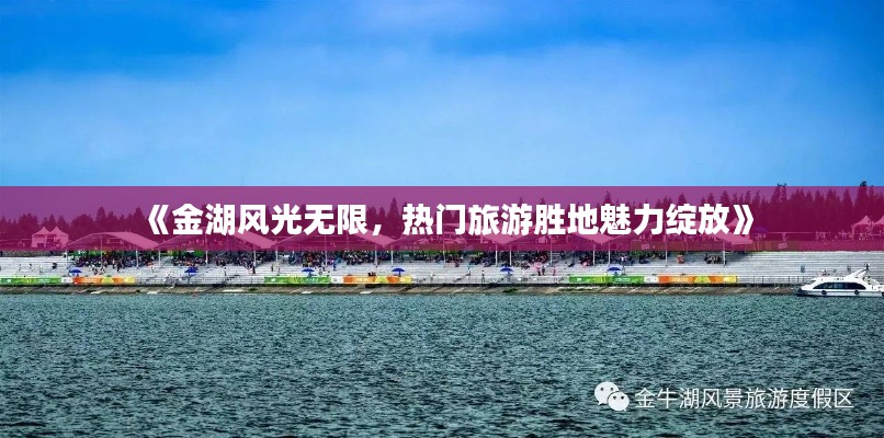 《金湖风光无限,热门旅游胜地魅力绽放》