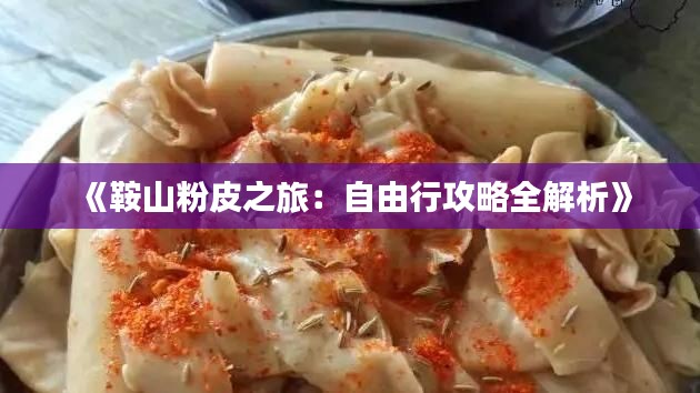 《鞍山粉皮之旅:自由行攻略全解析》