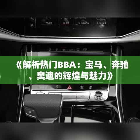 《解析热门BBA：宝马、奔驰、奥迪的辉煌与魅力》
