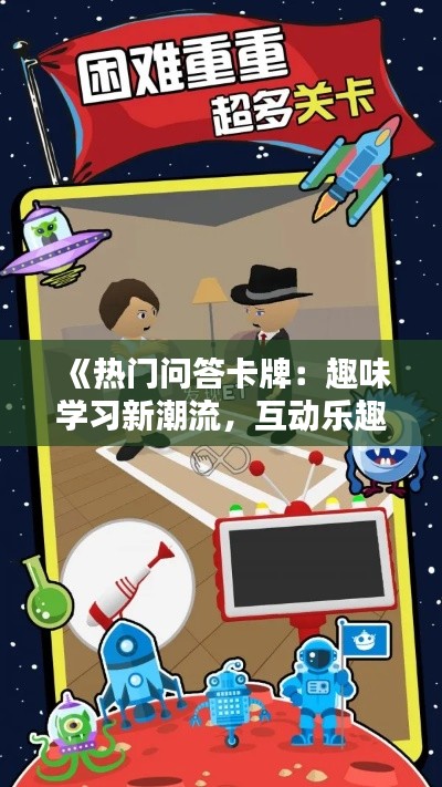 《热门问答卡牌：趣味学习新潮流，互动乐趣无限》