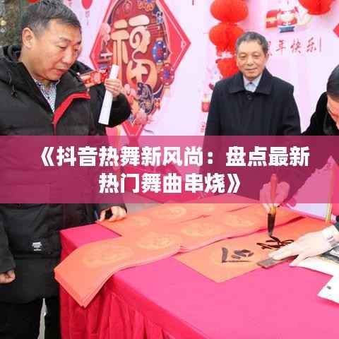 《抖音热舞新风尚:盘点最新热门舞曲串烧》