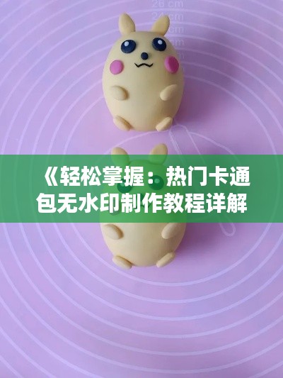 《轻松掌握：热门卡通包无水印制作教程详解》