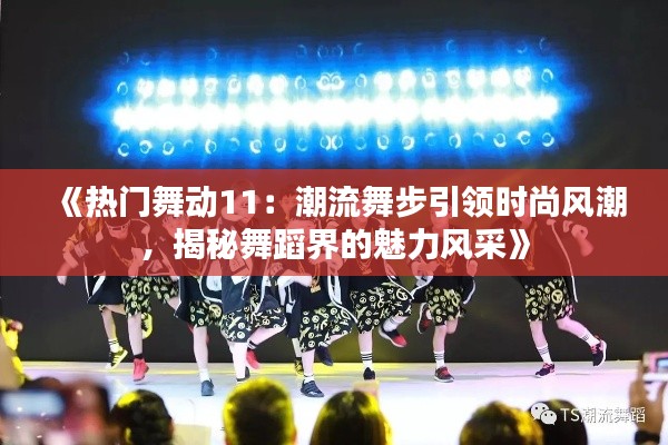 《热门舞动11：潮流舞步引领时尚风潮，揭秘舞蹈界的魅力风采》