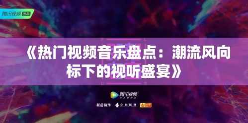 《热门视频音乐盘点:潮流风向标下的视听盛宴》