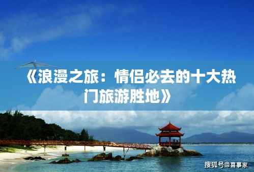 《浪漫之旅:情侣必去的十大热门旅游胜地》