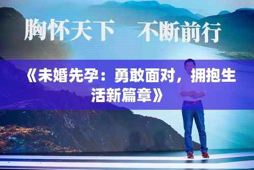 《未婚先孕:勇敢面对,拥抱生活新篇章》