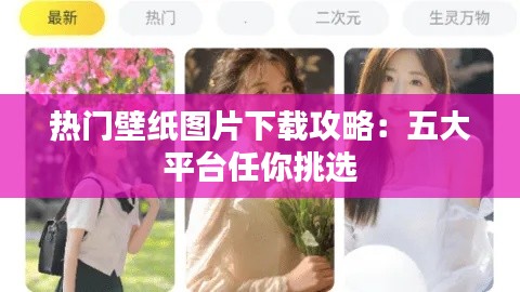 热门壁纸图片下载攻略:五大平台任你挑选