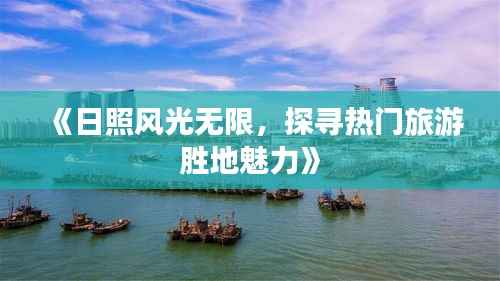 《日照风光无限,探寻热门旅游胜地魅力》