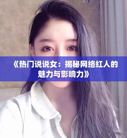 《热门说说女:揭秘网络红人的魅力与影响力》