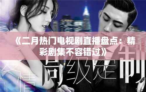 《二月热门电视剧直播盘点：精彩剧集不容错过》