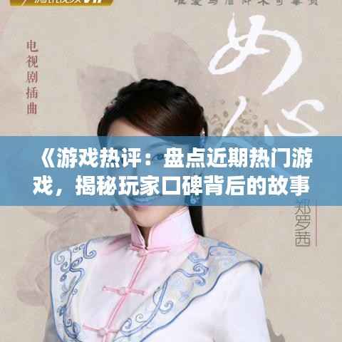 《游戏热评:盘点近期热门游戏,揭秘玩家口碑背后的故事》