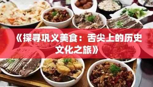 《探寻巩义美食：舌尖上的历史文化之旅》