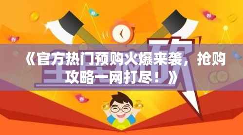 《官方热门预购火爆来袭,抢购攻略一网打尽!》