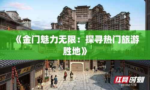《金门魅力无限：探寻热门旅游胜地》