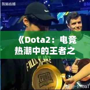 《Dota2:电竞热潮中的王者之路》