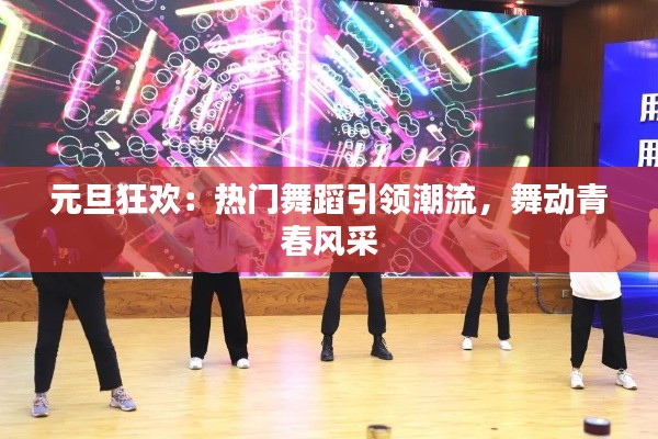 元旦狂欢:热门舞蹈引领潮流,舞动青春风采