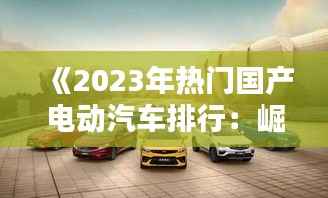 《2023年热门国产电动汽车排行:崛起的绿色力量》