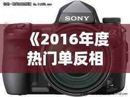 《2016年度热门单反相机盘点：专业摄影者的首选》