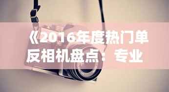 《2016年度热门单反相机盘点:专业摄影者的首选》