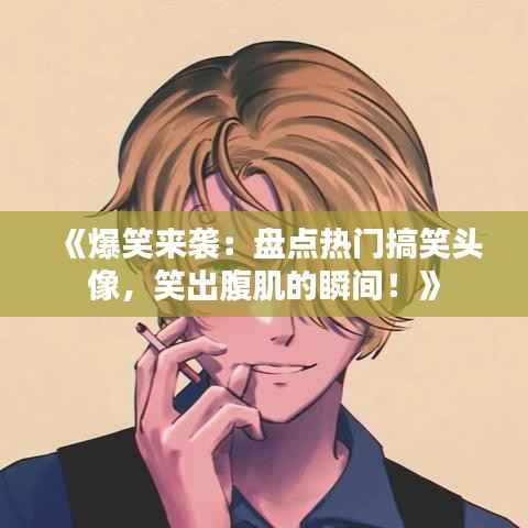 《爆笑来袭：盘点热门搞笑头像，笑出腹肌的瞬间！》