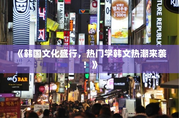 《韩国文化盛行,热门学韩文热潮来袭!》