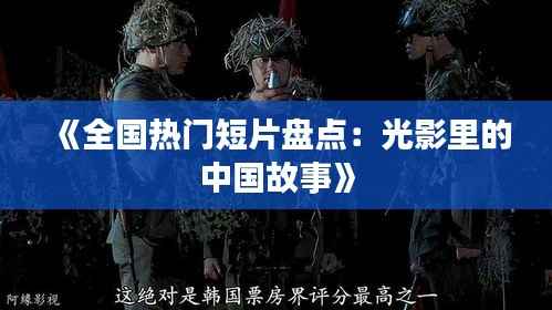 《全国热门短片盘点:光影里的中国故事》