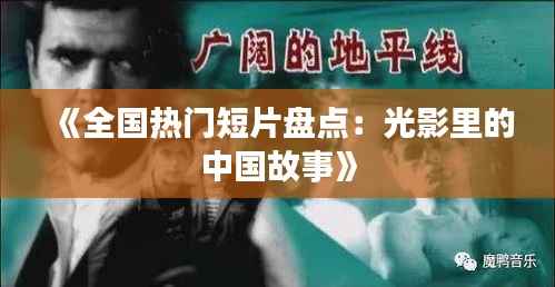 《全国热门短片盘点:光影里的中国故事》