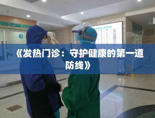 《发热门诊:守护健康的第一道防线》
