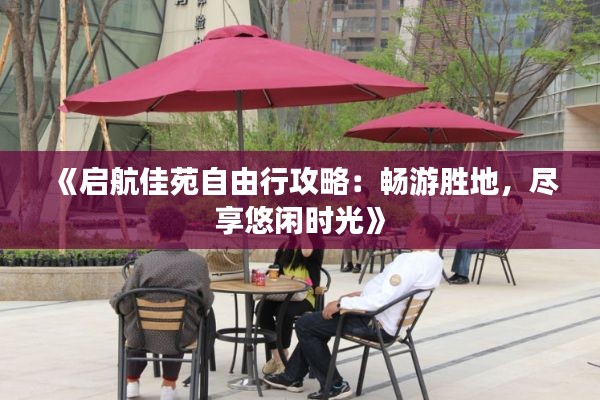 《启航佳苑自由行攻略:畅游胜地,尽享悠闲时光》