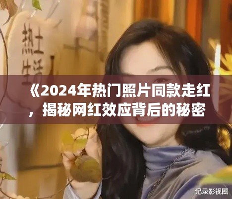 《2024年热门照片同款走红,揭秘网红效应背后的秘密》