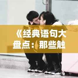 《经典语句大盘点：那些触动心灵的瞬间》