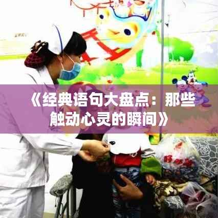 《经典语句大盘点:那些触动心灵的瞬间》