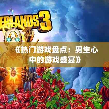 《热门游戏盘点：男生心中的游戏盛宴》