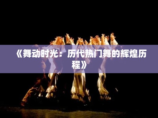 《舞动时光:历代热门舞的辉煌历程》
