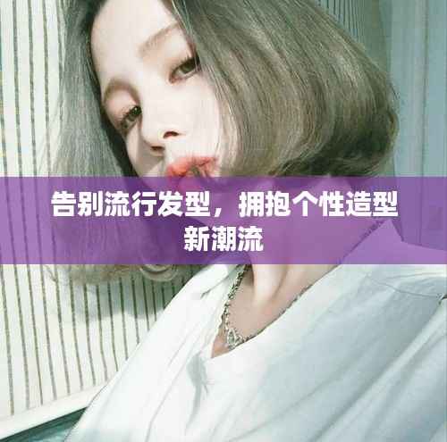 告别流行发型,拥抱个性造型新潮流