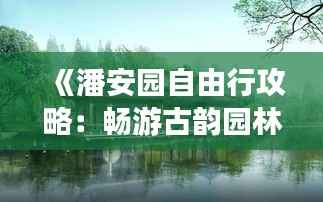 《潘安园自由行攻略：畅游古韵园林，体验江南风情》