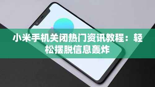 小米手机关闭热门资讯教程：轻松摆脱信息轰炸
