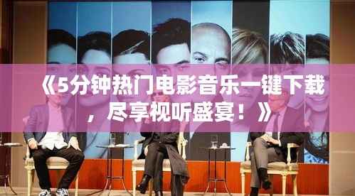 《5分钟热门电影音乐一键下载，尽享视听盛宴！》