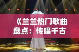 《兰兰热门歌曲盘点:传唱千古的经典之作》