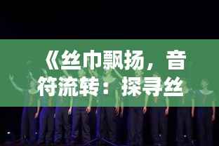 《丝巾飘扬，音符流转：探寻丝巾主题热门歌曲的魅力》