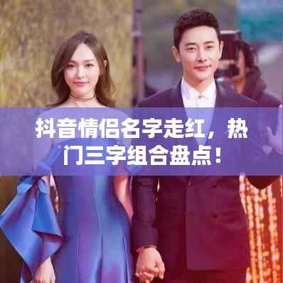 抖音情侣名字走红，热门三字组合盘点！