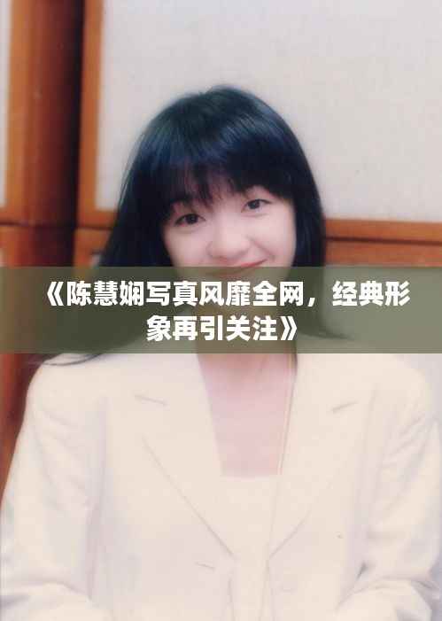 《陈慧娴写真风靡全网,经典形象再引关注》