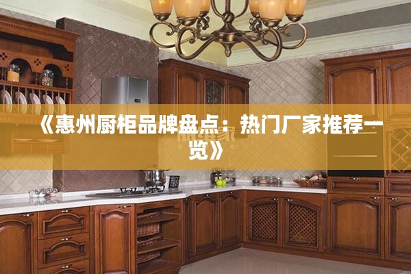 《惠州厨柜品牌盘点:热门厂家推荐一览》
