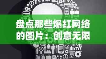 盘点那些爆红网络的图片：创意无限，趣味横生