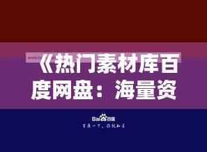 《热门素材库百度网盘：海量资源一网打尽，创意灵感无限》