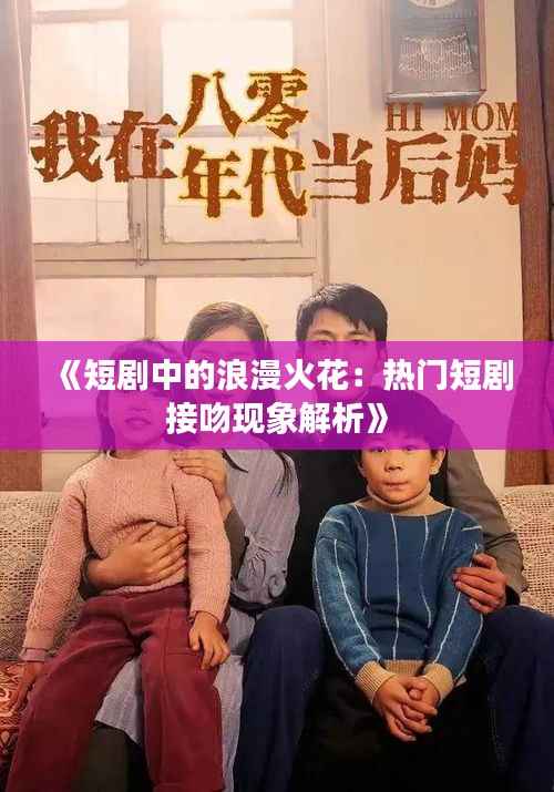 《短剧中的浪漫火花:热门短剧接吻现象解析》