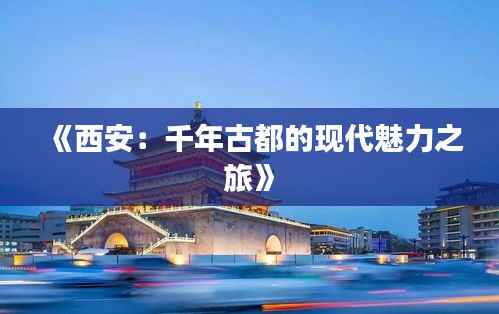 《西安:千年古都的现代魅力之旅》
