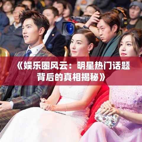 《娱乐圈风云:明星热门话题背后的真相揭秘》
